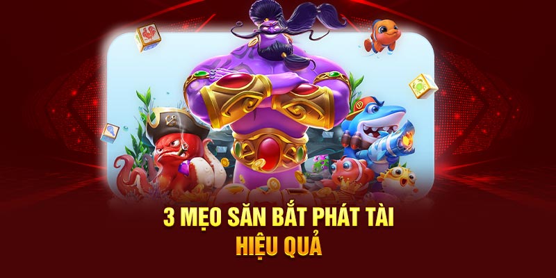 3 mẹo săn bắt phát tài hiệu quả