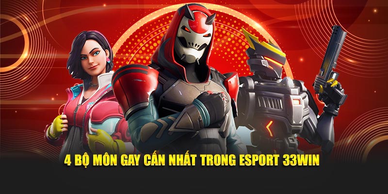 4 bộ môn gay cấn nhất trong Esport 33WIN
