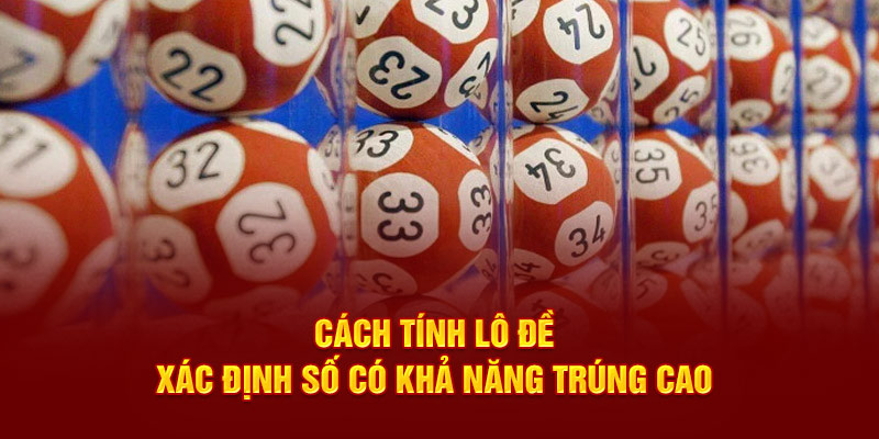 Cách Tính Lô Đề - Xác Định Số Có Khả Năng Trúng Cao