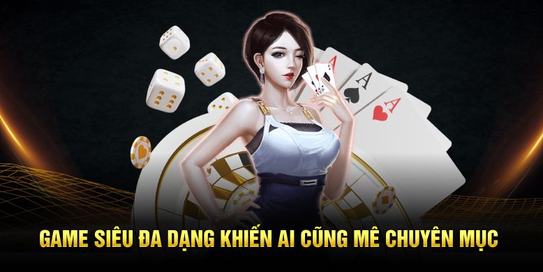 Game siêu đa dạng khiến ai cũng mê chuyên mục