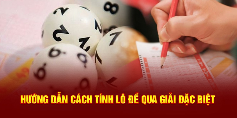 Hướng dẫn cách tính lô đề qua giải đặc biệt