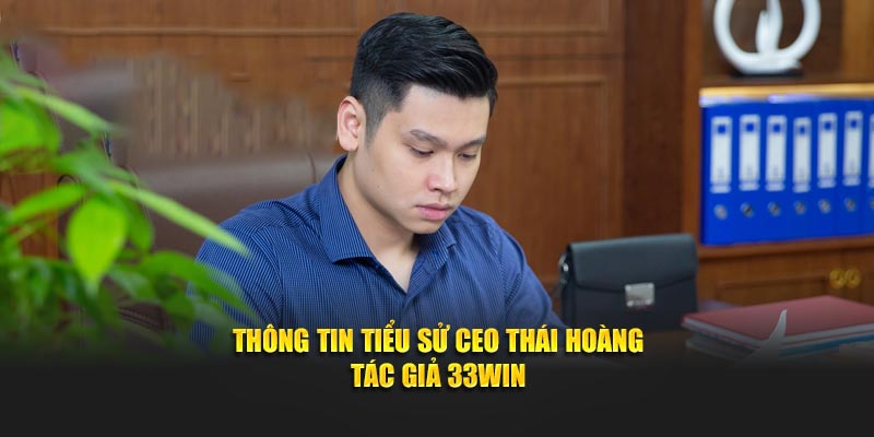 Thông tin tiểu sử CEO Thái Hoàng tác giả 33win