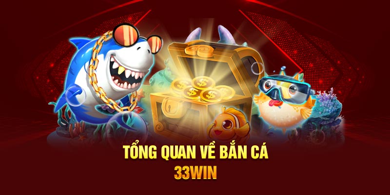 Tổng quan về bắn cá 33WIN